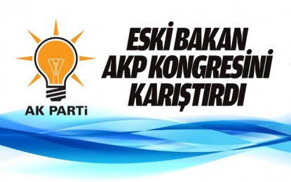 Eski Bakan AKP Kongresini Karıştırdı
