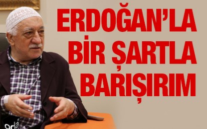 Fethullah Gülen: Erdoğan’la bir şartla barışırım!