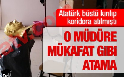 Atatürk büstünün kırıldığı okul müdürüne mükafat gibi atama