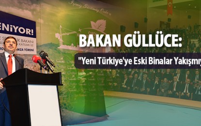 Bakan Güllüce: “Yeni Türkiye’ye Eski Binalar Yakışmıyor”